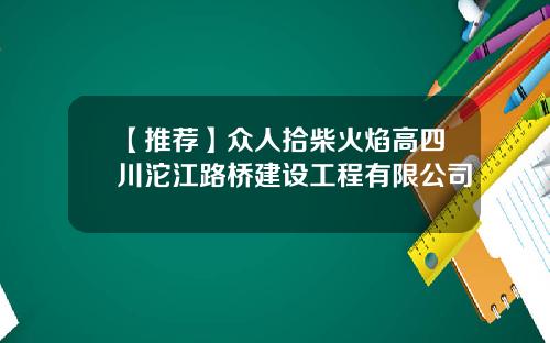 【推荐】众人拾柴火焰高四川沱江路桥建设工程有限公司