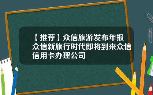 【推荐】众信旅游发布年报众信新旅行时代即将到来众信信用卡办理公司