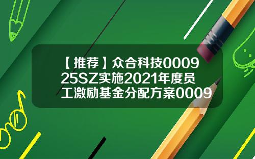 【推荐】众合科技000925SZ实施2021年度员工激励基金分配方案000925基金