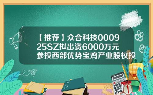 【推荐】众合科技000925SZ拟出资6000万元参投西部优势宝鸡产业股权投资基金基金000925