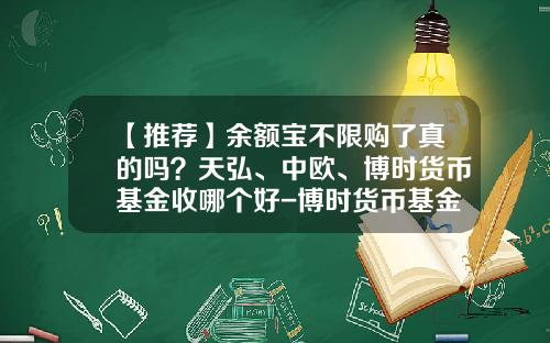 【推荐】余额宝不限购了真的吗？天弘、中欧、博时货币基金收哪个好-博时货币基金怎么样