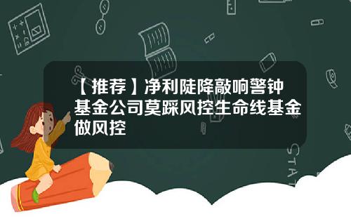 【推荐】净利陡降敲响警钟基金公司莫踩风控生命线基金做风控