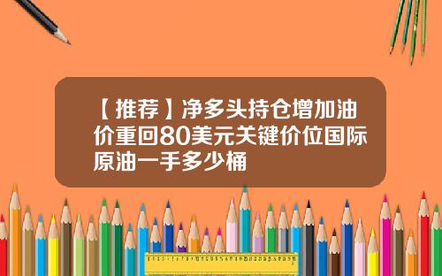 【推荐】净多头持仓增加油价重回80美元关键价位国际原油一手多少桶