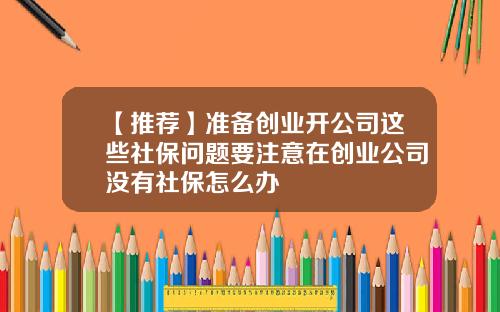 【推荐】准备创业开公司这些社保问题要注意在创业公司没有社保怎么办