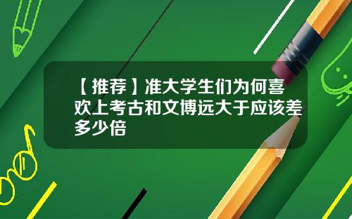 【推荐】准大学生们为何喜欢上考古和文博远大于应该差多少倍