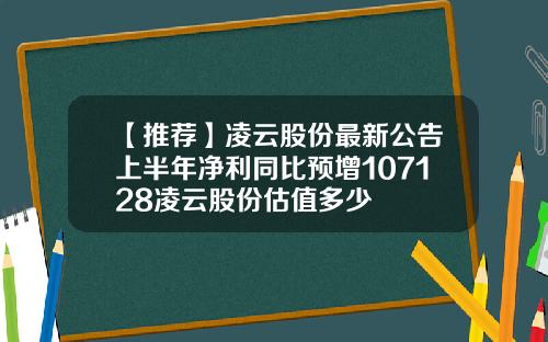 【推荐】凌云股份最新公告上半年净利同比预增107128凌云股份估值多少