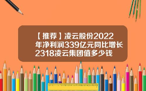 【推荐】凌云股份2022年净利润339亿元同比增长2318凌云集团值多少钱