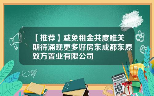 【推荐】减免租金共度难关期待涌现更多好房东成都东原致方置业有限公司