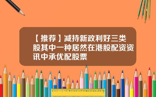 【推荐】减持新政利好三类股其中一种居然在港股配资资讯中承优配股票