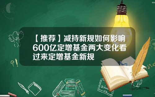 【推荐】减持新规如何影响600亿定增基金两大变化看过来定增基金新规