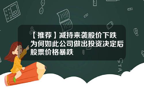 【推荐】减持来袭股价下跌为何如此公司做出投资决定后股票价格暴跌