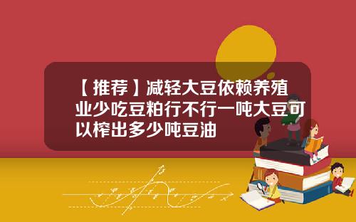 【推荐】减轻大豆依赖养殖业少吃豆粕行不行一吨大豆可以榨出多少吨豆油