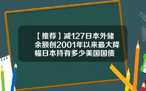 【推荐】减127日本外储余额创2001年以来最大降幅日本持有多少美国国债