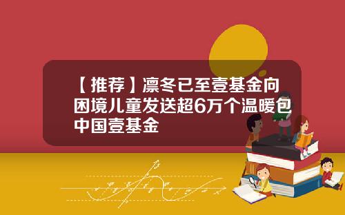 【推荐】凛冬已至壹基金向困境儿童发送超6万个温暖包中国壹基金