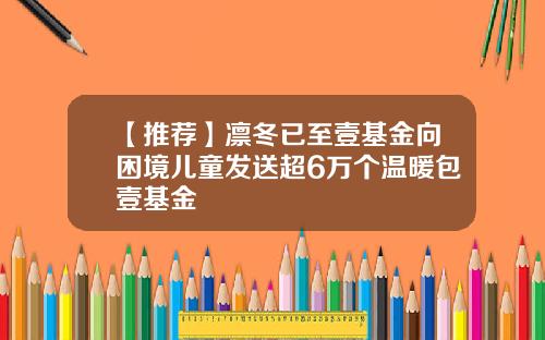 【推荐】凛冬已至壹基金向困境儿童发送超6万个温暖包壹基金