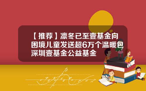 【推荐】凛冬已至壹基金向困境儿童发送超6万个温暖包深圳壹基金公益基金