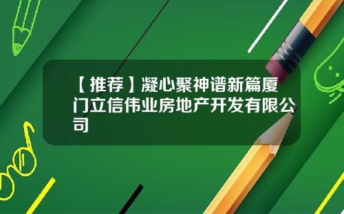 【推荐】凝心聚神谱新篇厦门立信伟业房地产开发有限公司