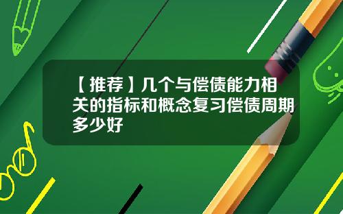 【推荐】几个与偿债能力相关的指标和概念复习偿债周期多少好