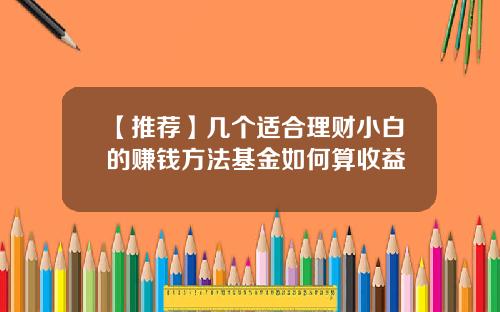 【推荐】几个适合理财小白的赚钱方法基金如何算收益