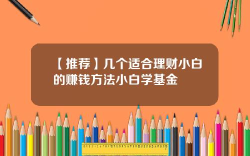 【推荐】几个适合理财小白的赚钱方法小白学基金