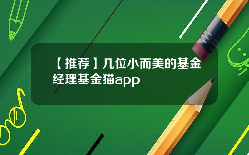 【推荐】几位小而美的基金经理基金猫app