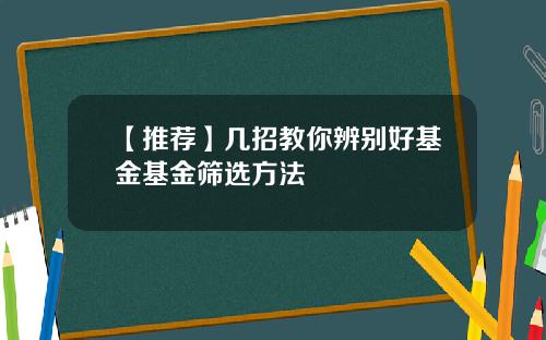 【推荐】几招教你辨别好基金基金筛选方法