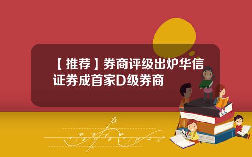 【推荐】券商评级出炉华信证券成首家D级券商