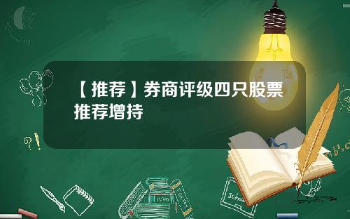 【推荐】券商评级四只股票推荐增持