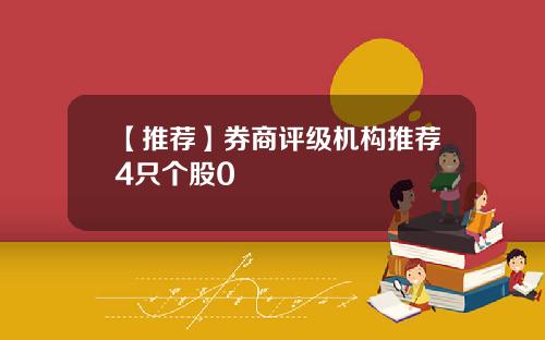 【推荐】券商评级机构推荐4只个股0