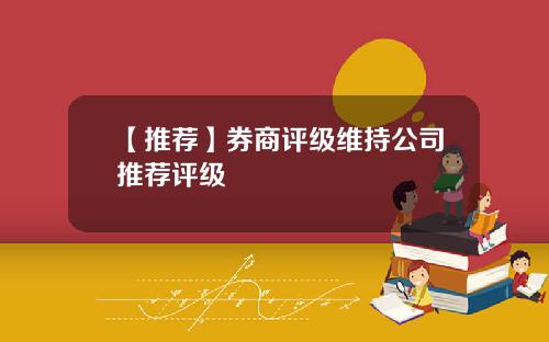 【推荐】券商评级维持公司推荐评级