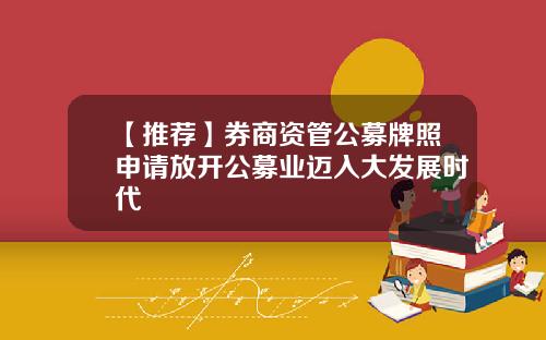 【推荐】券商资管公募牌照申请放开公募业迈入大发展时代