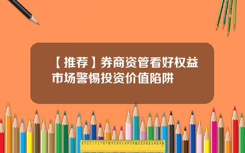 【推荐】券商资管看好权益市场警惕投资价值陷阱