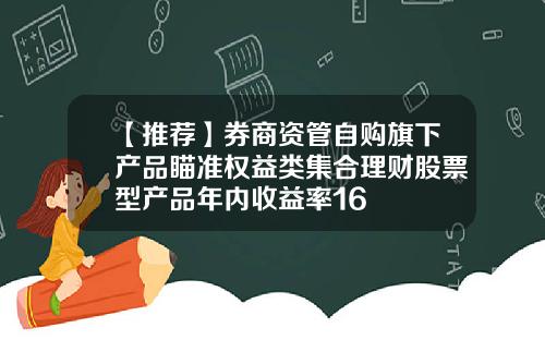 【推荐】券商资管自购旗下产品瞄准权益类集合理财股票型产品年内收益率16