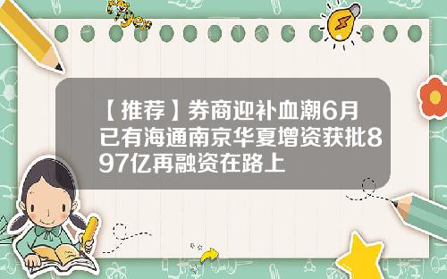 【推荐】券商迎补血潮6月已有海通南京华夏增资获批897亿再融资在路上