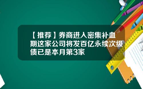 【推荐】券商进入密集补血期这家公司将发百亿永续次级债已是本月第3家