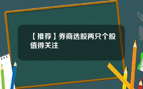 【推荐】券商选股两只个股值得关注