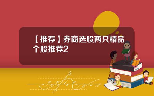 【推荐】券商选股两只精品个股推荐2