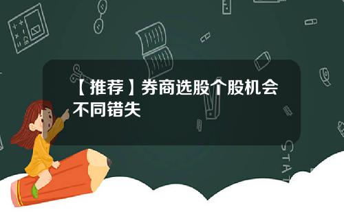 【推荐】券商选股个股机会不同错失