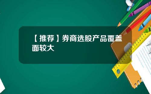 【推荐】券商选股产品覆盖面较大