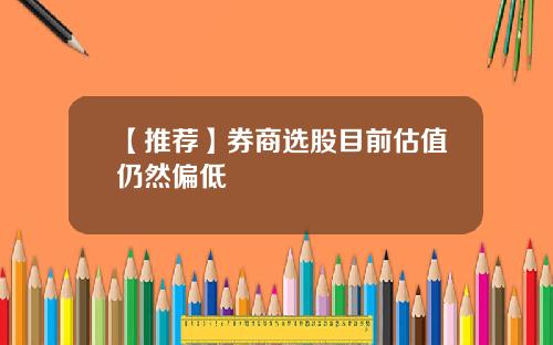 【推荐】券商选股目前估值仍然偏低