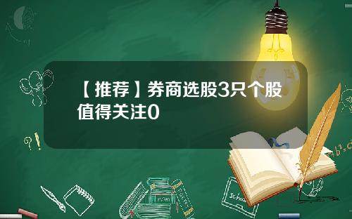 【推荐】券商选股3只个股值得关注0