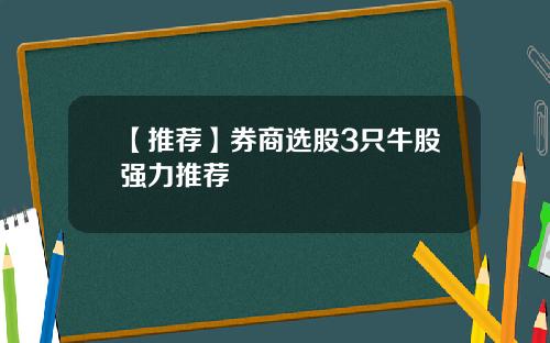 【推荐】券商选股3只牛股强力推荐