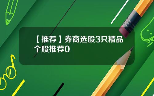 【推荐】券商选股3只精品个股推荐0