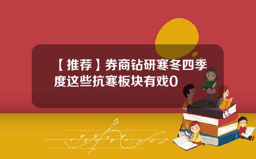 【推荐】券商钻研寒冬四季度这些抗寒板块有戏0