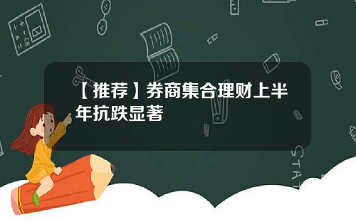 【推荐】券商集合理财上半年抗跌显著