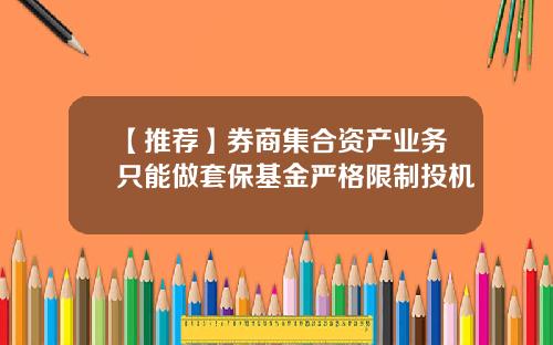 【推荐】券商集合资产业务只能做套保基金严格限制投机