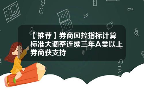 【推荐】券商风控指标计算标准大调整连续三年A类以上券商获支持