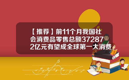 【推荐】前11个月我国社会消费品零售总额372872亿元有望成全球第一大消费市场