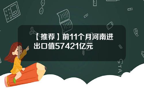 【推荐】前11个月河南进出口值57421亿元