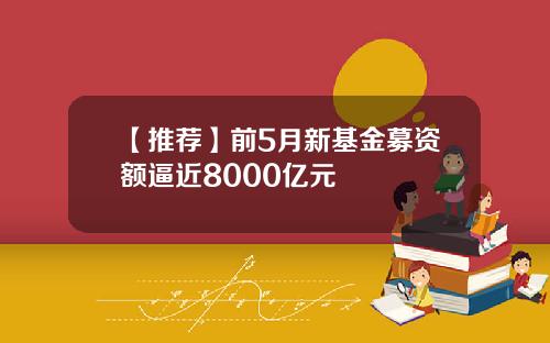 【推荐】前5月新基金募资额逼近8000亿元